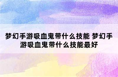 梦幻手游吸血鬼带什么技能 梦幻手游吸血鬼带什么技能最好